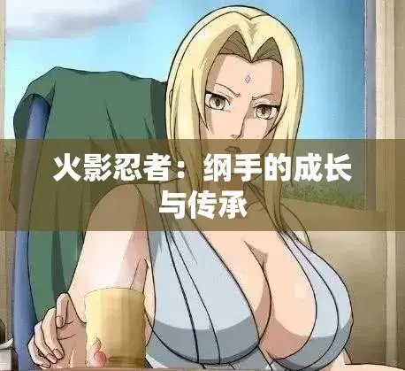 纲手的呐喊动漫1-N集全集免费看-纲手鸣人禁忌之恋高清完整版-无广告在线播放中文字幕-网盘云播资源下载